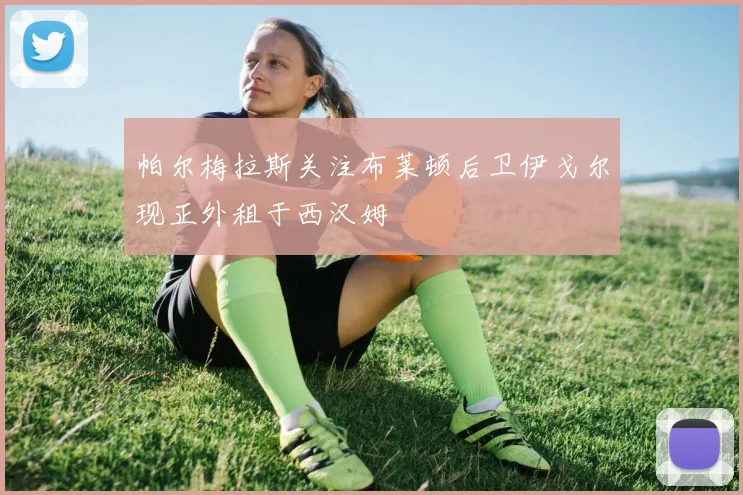 帕尔梅拉斯关注布莱顿后卫伊戈尔现正外租于西汉姆