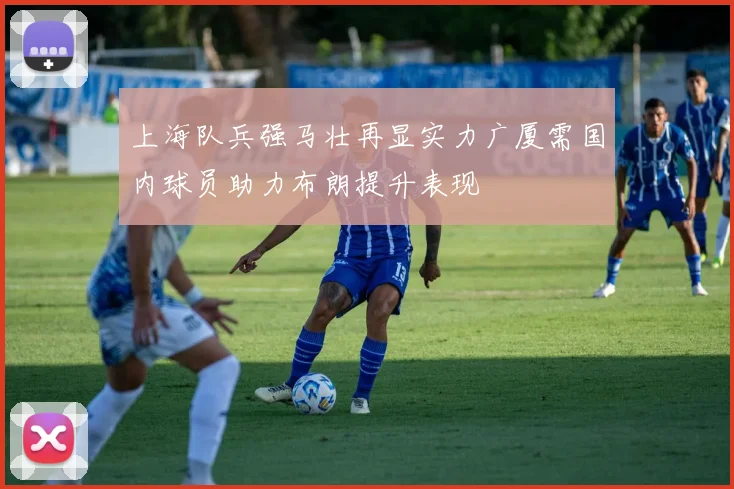 上海队兵强马壮再显实力广厦需国内球员助力布朗提升表现