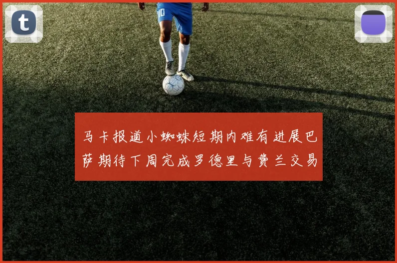 马卡报道小蜘蛛短期内难有进展巴萨期待下周完成罗德里与费兰交易