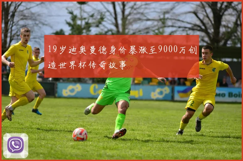 19岁迪奥曼德身价暴涨至9000万创造世界杯传奇故事