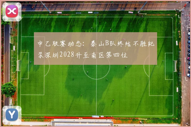 中乙联赛动态：泰山B队终结不胜纪录深圳2028升至南区第四位