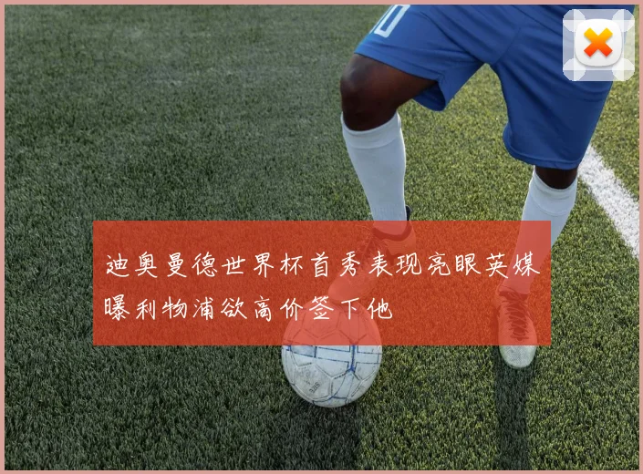 迪奥曼德世界杯首秀表现亮眼英媒曝利物浦欲高价签下他