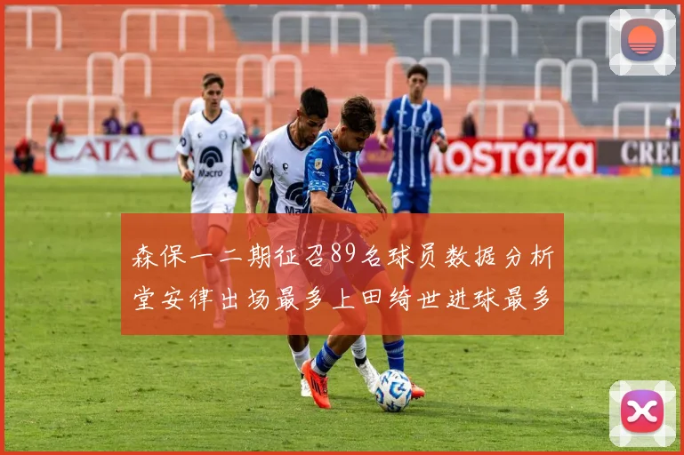 森保一二期征召89名球员数据分析堂安律出场最多上田绮世进球最多
