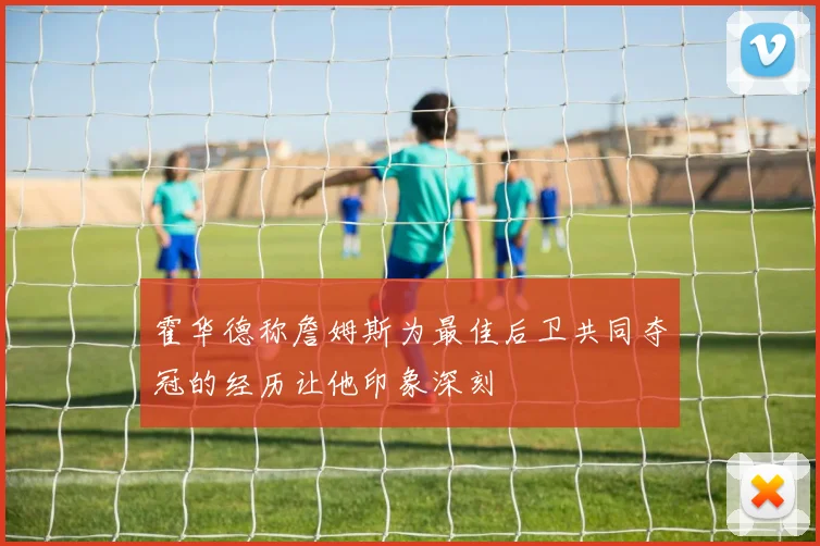 霍华德称詹姆斯为最佳后卫共同夺冠的经历让他印象深刻