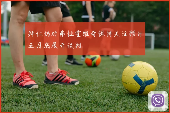 拜仁仍对弗拉霍维奇保持关注预计五月底展开谈判