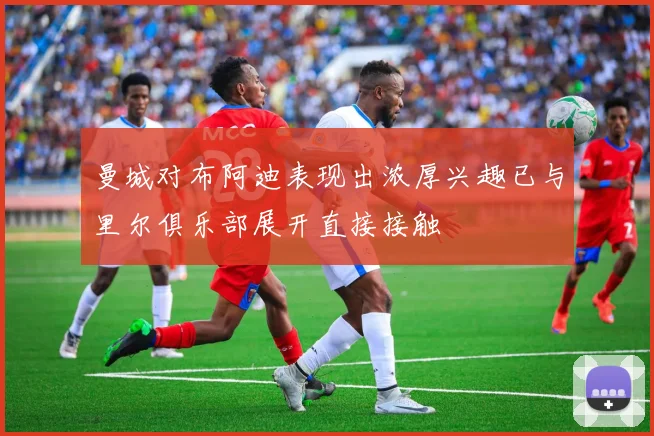 曼城对布阿迪表现出浓厚兴趣已与里尔俱乐部展开直接接触