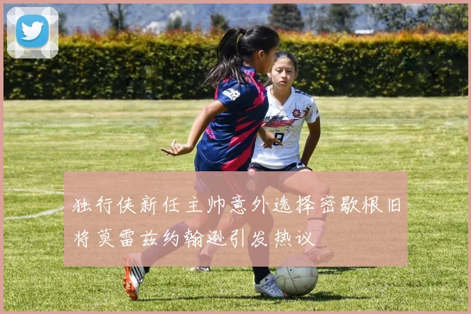独行侠新任主帅意外选择密歇根旧将莫雷兹约翰逊引发热议