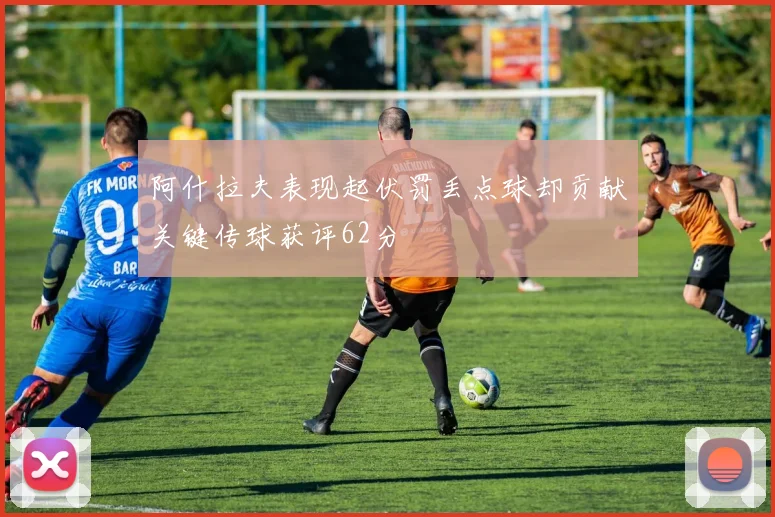阿什拉夫表现起伏罚丢点球却贡献关键传球获评62分