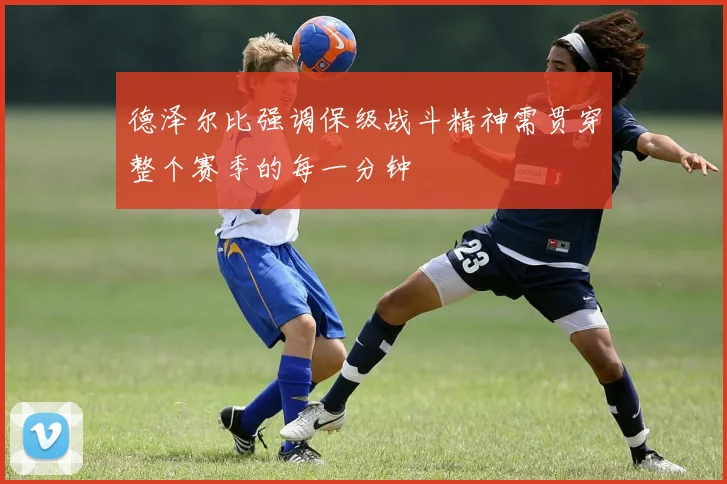 德泽尔比强调保级战斗精神需贯穿整个赛季的每一分钟