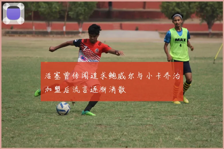 活塞曾传闻追求鲍威尔与小卡乔治加盟后流言逐渐消散